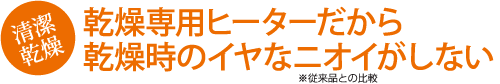 乾燥専用ヒーターだから乾燥時のイヤなニオイがしない