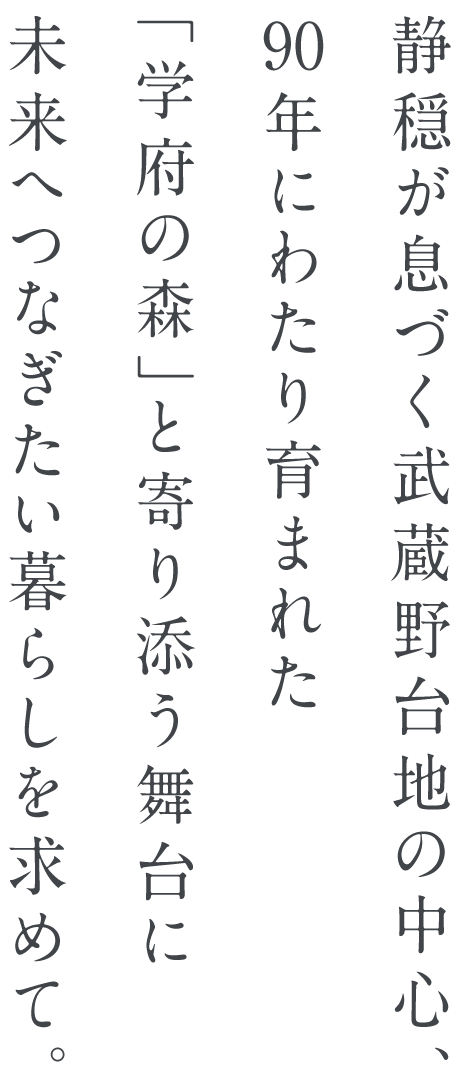 静穏が息づく武蔵野台地の中心、90年にわたり育まれた「学府の森」と寄り添う舞台に未来へつなぎたい暮らしを求めて。