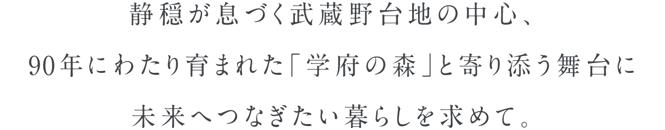 静穏が息づく武蔵野台地の中心、90年にわたり育まれた「学府の森」と寄り添う舞台に未来へつなぎたい暮らしを求めて。